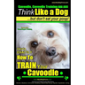 Cavoodle, Cavoodle Training AAA AKC: Think Like a Dog But Don't Eat Your Poop! Cavoodle Expert Dog Training: Here's EXACTLY How To TRAIN Your Cavoodle