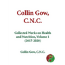Collin Gow, C.N.C.: Collected Works on Health and Nutrition, Volume 1 (2017-2020)