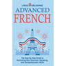 Advanced French: The Step By Step Guide to Perfecting Your Grammar, Speaking, and Comprehension Skills