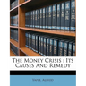 The money crisis: its causes and remedy