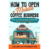 How to Open a Mobile Coffee Business: Bring Your Morning Wake-up Beverage to On-The-Go Customers