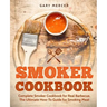 Smoker Cookbook: Complete Smoker Cookbook for Real Barbecue, The Ultimate How-To Guide for Smoking Meat