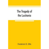 The tragedy of the Lusitania; embracing authentic stories by the survivors and eye-witnesses of the disaster, including atrocities on land and sea, in