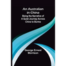 An Australian in China; Being the Narrative of a Quiet Journey Across China to Burma