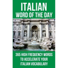 Italian Word of the Day: 365 High Frequency Words to Accelerate Your Italian Vocabulary