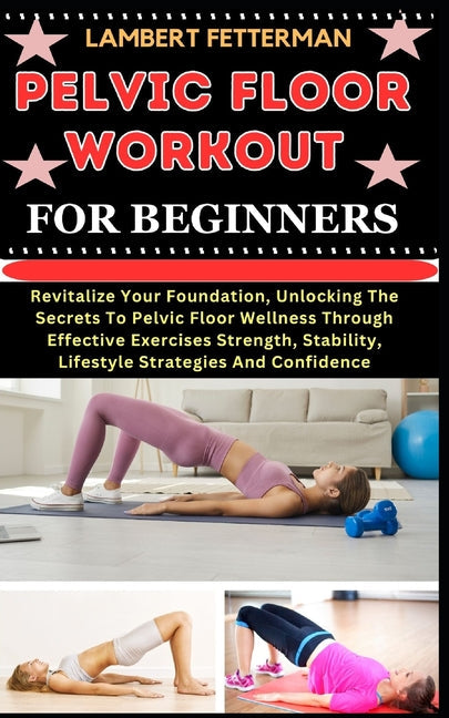 Pelvic Floor Workout for Beginners: Revitalize Your Foundation, Unlocking The Secrets To Pelvic Floor Wellness Through Effective Exercises Strength, S - Paperback by Books by splitShops