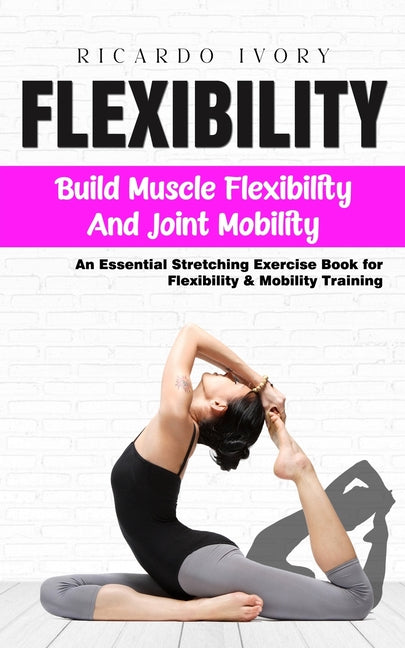 Flexibility: Build Muscle Flexibility and Joint Mobility (An Essential Stretching Exercise Book for Flexibility & Mobility Training - Paperback by Books by splitShops