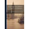A Guide to Jersey and Guernsey: Including the Neighbouring Islands of Alderney, Serk, Herm, and Jethou
