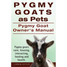 Pygmy Goats as Pets. Pygmy Goat Owners Manual. Pygmy goats care, housing, interacting, feeding and health.