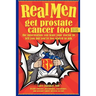 Real Men Get Prostate Cancer Too: Second Edition: The Information You Want Your Doctor to Tell You But You're Too Scared to Ask
