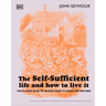 The Self-Sufficient Life and How to Live It: The Complete Back-To-Basics Guide