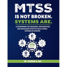 Mtss Is Not Broken. Systems Are.: A Framework for Designing, Implementing, and Sustaining Effective Multi-Tiered Systems of Support