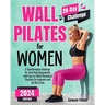 Wall Pilates for Women: A Transformative Challenge for Total Body Rejuvenation with Easy-to-Follow Illustrated Exercises for Beginners and All