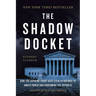 The Shadow Docket: How the Supreme Court Uses Stealth Rulings to Amass Power and Undermine the Republic