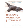 It's a Cat's World . . . You Just Live in It: Everything You Ever Wanted to Know About Your Furry Feline