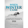 When Winter Came: A Country Doctor's Journey to Fight the Flu Pandemic of 1918