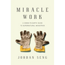 Miracle Work: A Down-To-Earth Guide to Supernatural Ministries