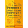 The Prepper's Long Term Survival Handbook: Step-By-Step Guide for Off-Grid Shelter, Self Sufficient Food, and More To Survive Anywhere, During ANY Dis