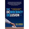 The Democracy Delusion: How to Restore True Democracy and Stop Being Duped!