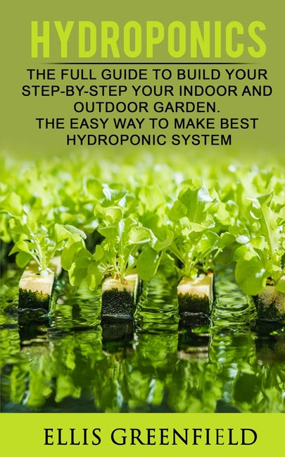 Hydroponics: The Full Guide to Build Step by Step Your Indoor and Outdoor Garden. the Easy Way to Make the Best Hydroponic System. - Paperback by Books by splitShops