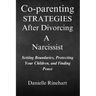 Co-parenting Strategies After Divorcing A Narcissist: Setting Boundaries, Protecting Your Children and Finding Peace