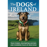 The Dogs of Ireland: True Stories, Forgotten History, and Curious Trivia About Irish Dogs