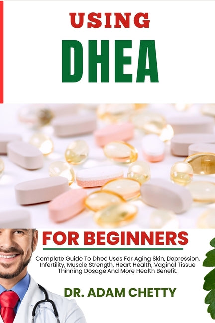 Using DHEA Supplement: Complete Guide To Dhea Uses For Aging Skin, Depression, Infertility, Muscle Strength, Heart Health, Vaginal Tissue Thi - Paperback by Books by splitShops