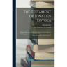 The Testament of Ignatius Loyola: Being "sundry Acts of Our Father Ignatius, Under God, the First Founder of the Society of Jesus Taken Down From the