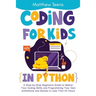 Coding for Kids in Python: A Step-by-Step Beginners Guide to Master Your Coding Skills and Programming Your Own Animations and Games in Less Than