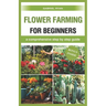 flower farming for beginners: a comprehensive step by step guide