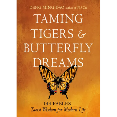 Taming Tigers & Butterfly Dreams: 144 Fables--Taoist Wisdom for Modern Life
