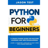 Python for Beginners: A Crash Course Guide for Machine Learning and Web Programming. Learn a Computer Language in Easy Steps with Coding Exercises.