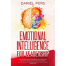 Emotional Intelligence For Leadership: How to Improve Your Leadership and Master Your Emotions Thanks to Emotional Intelligence. A Complete Guide to A