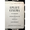 Uplift Cinema: The Emergence of African American Film and the Possibility of Black Modernity