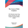 The Canon of Holy Scripture: With Remarks Upon King James's Version, the Latin Vulgate and Douay Bible (1868)