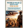 World War 2 History For Kids: A Timeline of Fascinating Facts, Characters and Stories of Courage that Inspire & Educate