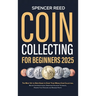 Coin Collecting for Beginners 2025: The Most Up-to-Date Guide to Start Your Coin Collection, Master Coin Identification, Understand Valuation Techniqu