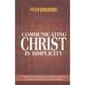 Communicating Christ in Simplicity: Why and how every believer should master the art of communicating Christ accurately