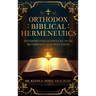 Orthodox Biblical Hermeneutics: Interpreting Scripture with Reverence and Precision