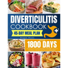 Diverticulitis Cookbook: Discover 1800 Days of Quick and Soothing Recipes to Revitalize Your Gut and Enjoy a 45-Day Meal Plan for Lasting Relie
