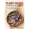 Plant-Based Diet: The Plant-Based Diet for Beginners: What is a Plant-Based Diet? Plant-Based Diet vs. Vegan, Plant-Based Diet Benefits, and 50 Plant-