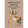 Beginner's Guide to Bobbin Lace: Master the Art from the Ground Up