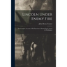 Lincoln Under Enemy Fire: the Complete Account of His Experiences During Early's Attack on Washington