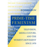 Prime-Time Feminism: Television, Media Culture, and the Women's Movement Since 1970