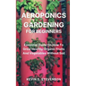 Aeroponics Gardening for Beginners: Essential Guide On How To Grow Healthy Organic Fruits And Vegetables Without Soil