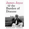 James Joyce and the Burden of Disease