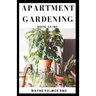 Apartment Gardening Book Guide: All You Need To Know to Start and Sustain a Thriving And Beautiful Garden