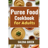 Puree Food Cookbook for Adults: The Essential Guide to Creating Delicious and Nutritious Easy Meals for People with Chewing, Swallowing Difficulties a