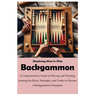 Mastering How to Play Backgammon: A Comprehensive Guide to Playing and Winning, learning the Rules, Strategies, and Tactics to Become a Backgammon Cha