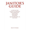 Janitor's Guide: A Step by Step Guide to Starting and Operating Your Own Janitorial Business, Quick and Easy, in Six Steps.